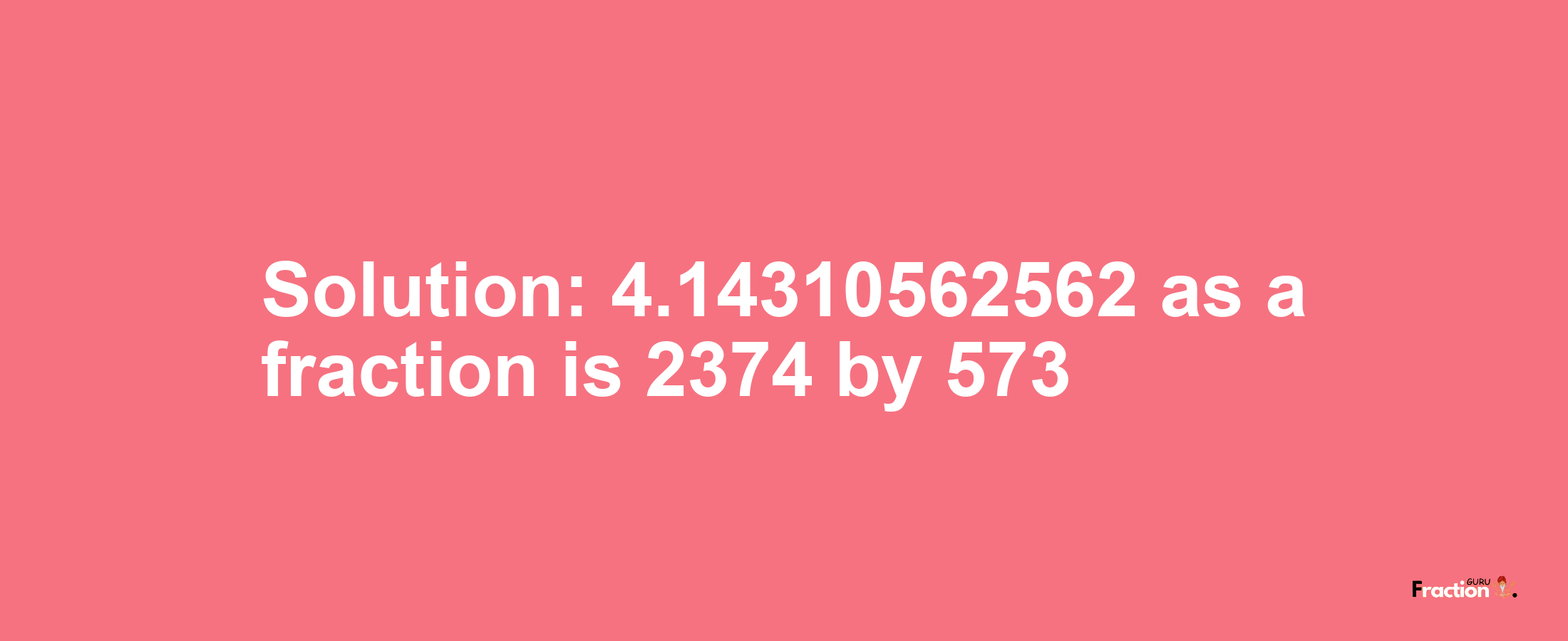 Solution:4.14310562562 as a fraction is 2374/573